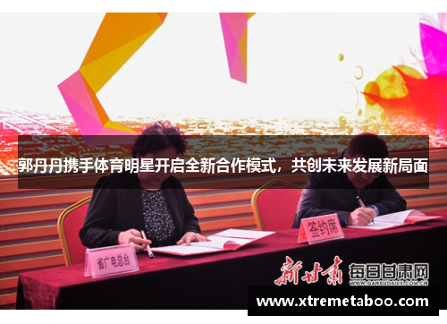 郭丹丹携手体育明星开启全新合作模式，共创未来发展新局面