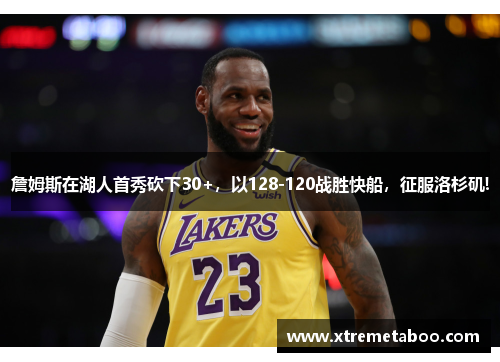 詹姆斯在湖人首秀砍下30+，以128-120战胜快船，征服洛杉矶!