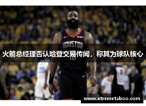 火箭总经理否认哈登交易传闻，称其为球队核心