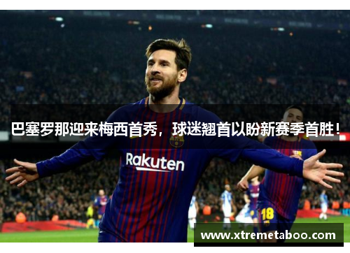 巴塞罗那迎来梅西首秀，球迷翘首以盼新赛季首胜！