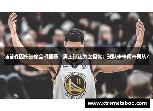 汤普森因伤缺席全明星赛，勇士球迷为之担忧：球队未来何去何从？