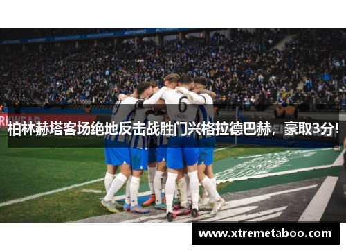 柏林赫塔客场绝地反击战胜门兴格拉德巴赫，豪取3分！