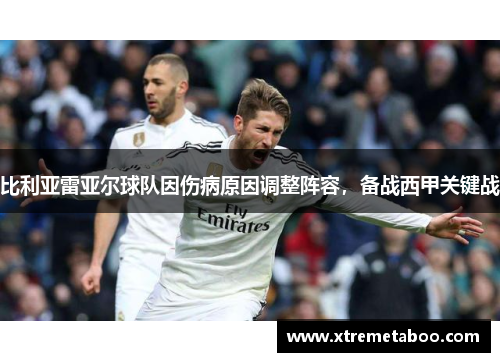 比利亚雷亚尔球队因伤病原因调整阵容，备战西甲关键战