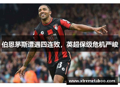 伯恩茅斯遭遇四连败，英超保级危机严峻