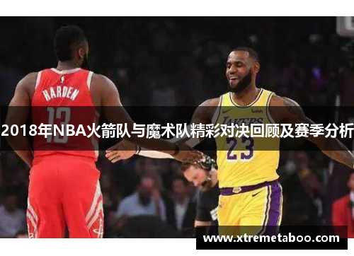 2018年NBA火箭队与魔术队精彩对决回顾及赛季分析