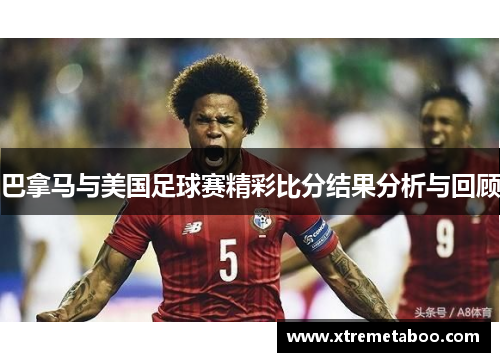 巴拿马与美国足球赛精彩比分结果分析与回顾
