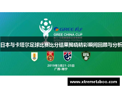 日本与卡塔尔足球比赛比分结果揭晓精彩瞬间回顾与分析