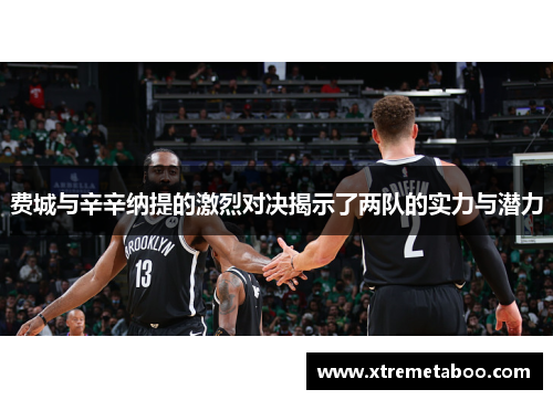 费城与辛辛纳提的激烈对决揭示了两队的实力与潜力
