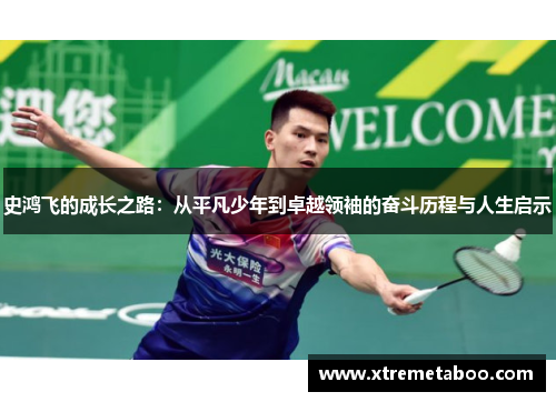 史鸿飞的成长之路：从平凡少年到卓越领袖的奋斗历程与人生启示