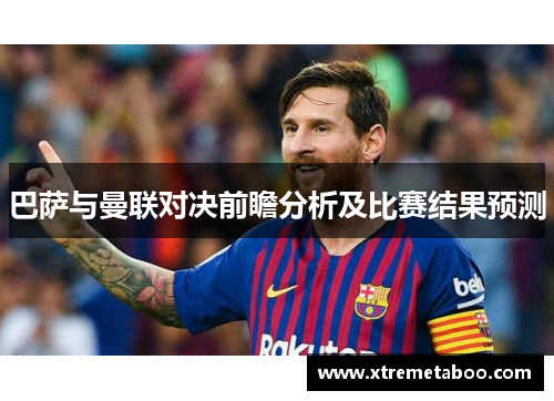 巴萨与曼联对决前瞻分析及比赛结果预测