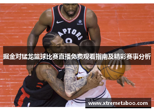 掘金对猛龙篮球比赛直播免费观看指南及精彩赛事分析